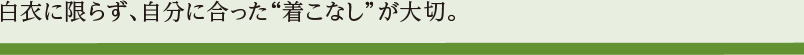 白衣に限らず、自分に合った着こなしが大切。