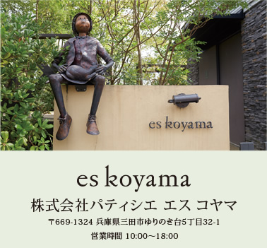 es koyama　株式会社パティシエ エス コヤマ　〒669-1324 兵庫県三田市ゆりのき台5丁目32-1　営業時間 10:00～18:00