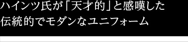 ハインツ氏が「天才的」と感嘆した伝統的でモダンなユニフォーム