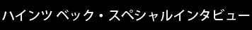 ハインツベック スペシャルインタビュー